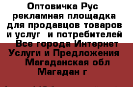 Оптовичка.Рус: рекламная площадка для продавцов товаров и услуг, и потребителей! - Все города Интернет » Услуги и Предложения   . Магаданская обл.,Магадан г.